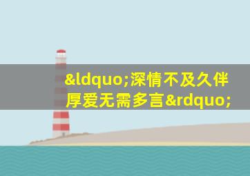 “深情不及久伴 厚爱无需多言”